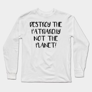 DESTROY THE PATRIARCHY NOT THE PLANET feminist text slogan Long Sleeve T-Shirt